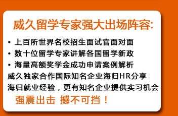 威久留學強大出場陣容：
上百所世界名校招生面試官面對面
數十位留學專家講解各國留學新政
海量高額獎學金成功申請案例解析
威久獨家合作國際知名企業海歸HR分享海歸就業經驗，更有知名企業提供實習機會
……
強震出擊 撼不可擋！
