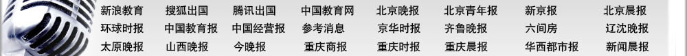 北京晚報 北京青年報 新京報 北京娛樂信報 精品購物指南報 北京晨報 環球時報 中國教育報 中國經營報 參考消息 京華時報 齊魯晚報 新浪教育 搜狐出國 騰訊出國 中國教育網 六間房 北京考試在線 遼沈晚報 太原晚報 山西晚報 今晚報 重慶商報 重慶時報 重慶晨報 華西都市報 新聞晨報 新民晚報 東方早報 現代快報 揚子晚報 青年時報 瀟湘晨報 長江商報 三湘都市報 廈門商報 武漢晚報 楚天都市報 西安晚報 騰訊大秦網 華商網出國頻道 北京電視臺科教頻道 中央電視臺經濟頻道 中國教育電視臺 浙江衛視留學世界 北京人民廣播電臺 中國國際廣播電臺 