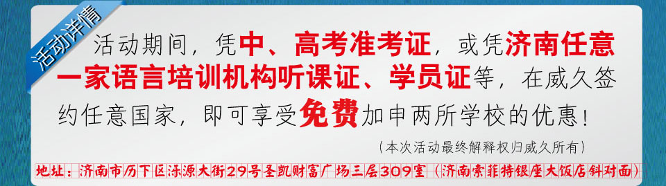 互動期間，憑中高考準考證，或憑濟南任意一家語言培訓機構聽課證學員證等，在威久簽約任意國家，即可享受免費加申兩所學校的優惠！